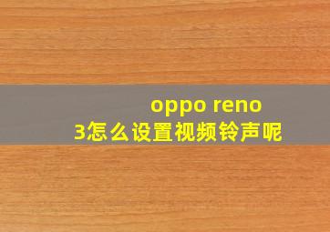 oppo reno3怎么设置视频铃声呢